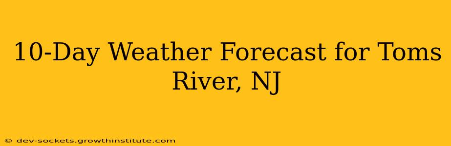 10-Day Weather Forecast for Toms River, NJ