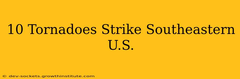 10 Tornadoes Strike Southeastern U.S.