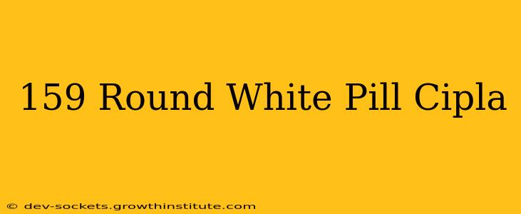 159 Round White Pill Cipla