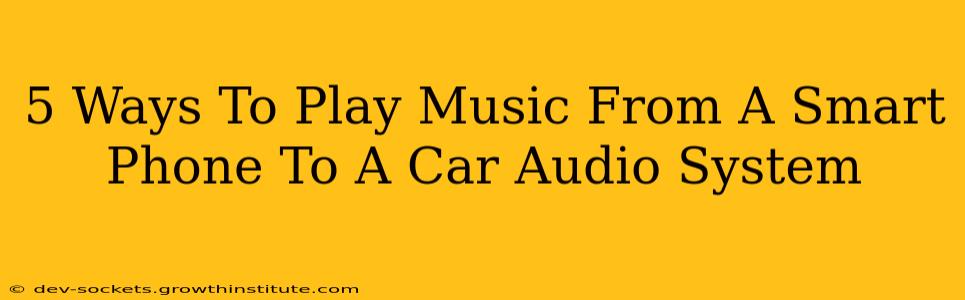 5 Ways To Play Music From A Smart Phone To A Car Audio System