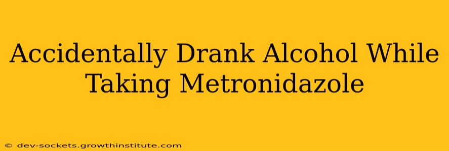 Accidentally Drank Alcohol While Taking Metronidazole