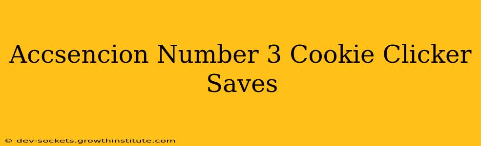 Accsencion Number 3 Cookie Clicker Saves