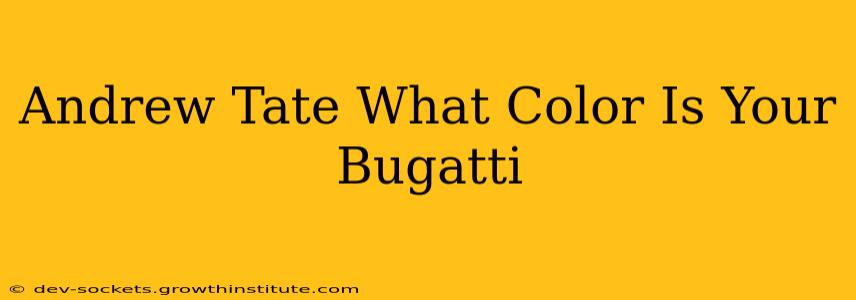 Andrew Tate What Color Is Your Bugatti