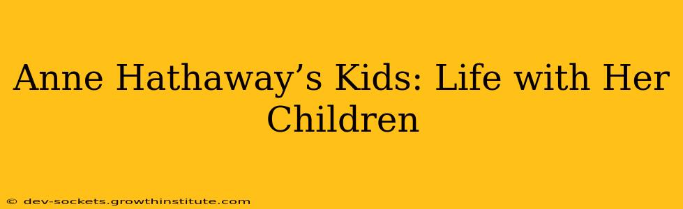 Anne Hathaway’s Kids: Life with Her Children