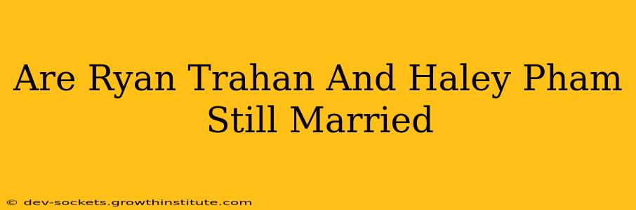 Are Ryan Trahan And Haley Pham Still Married