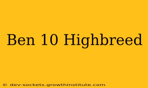 Ben 10 Highbreed