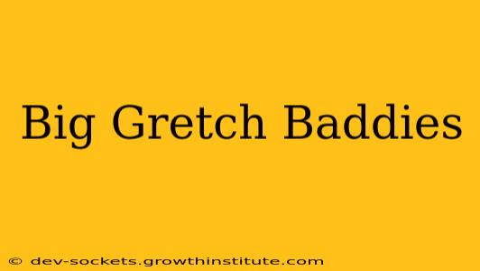 Big Gretch Baddies