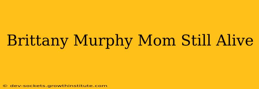 Brittany Murphy Mom Still Alive