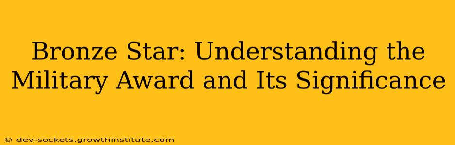 Bronze Star: Understanding the Military Award and Its Significance