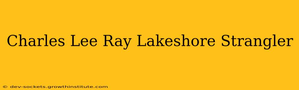 Charles Lee Ray Lakeshore Strangler