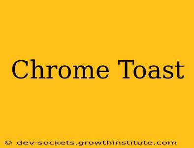 Chrome Toast