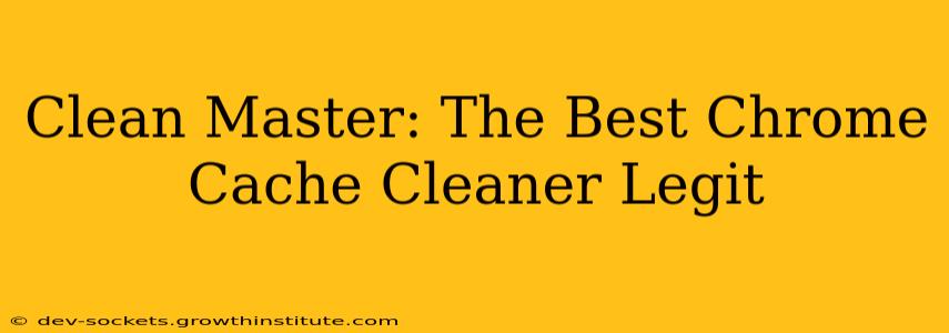 Clean Master: The Best Chrome Cache Cleaner Legit