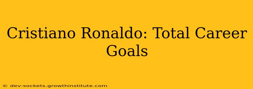 Cristiano Ronaldo: Total Career Goals