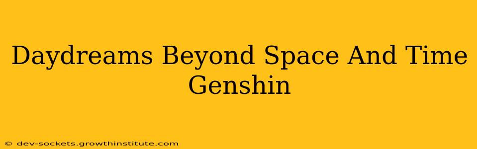 Daydreams Beyond Space And Time Genshin