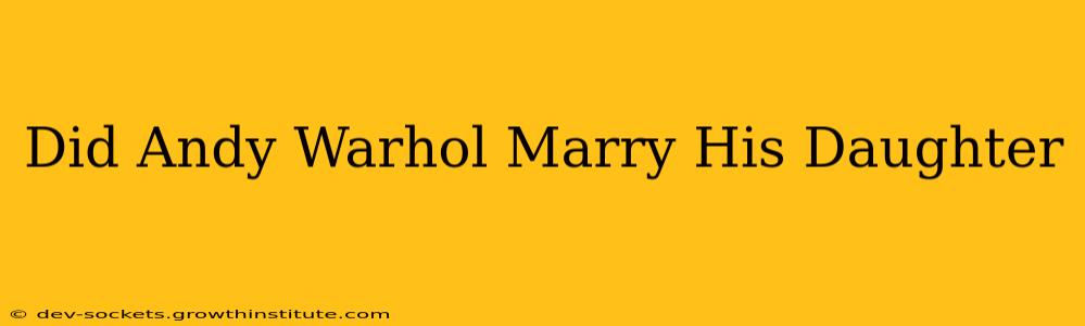 Did Andy Warhol Marry His Daughter