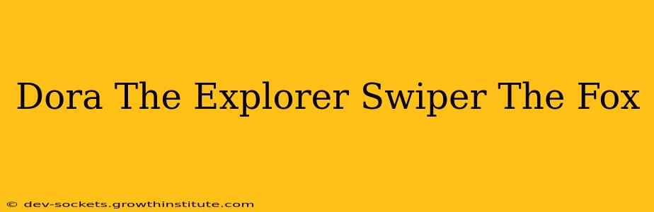 Dora The Explorer Swiper The Fox