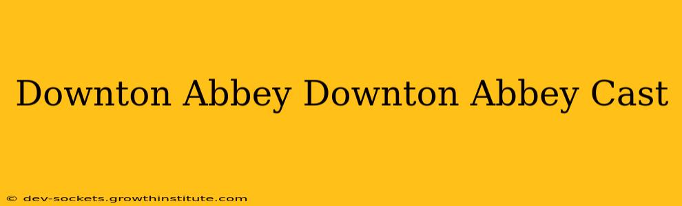 Downton Abbey Downton Abbey Cast