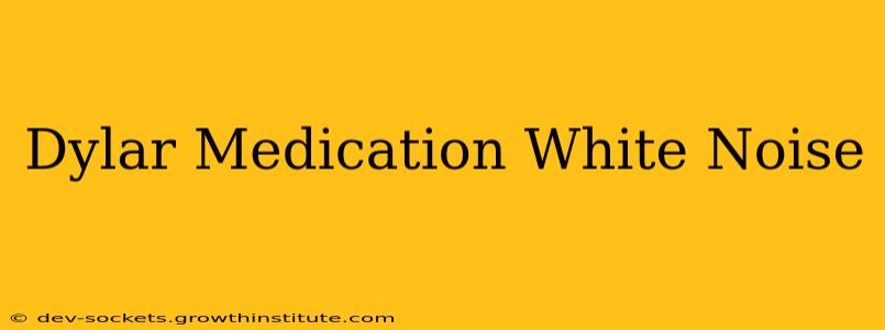 Dylar Medication White Noise