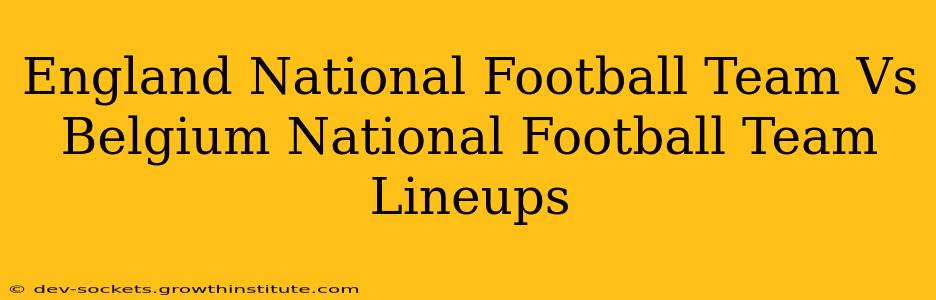 England National Football Team Vs Belgium National Football Team Lineups