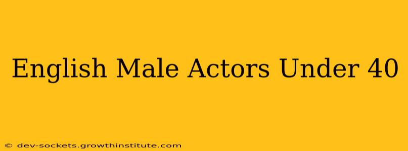 English Male Actors Under 40
