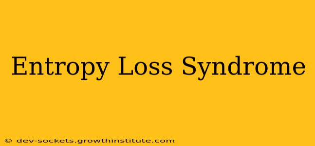 Entropy Loss Syndrome