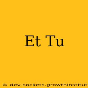 Et Tu