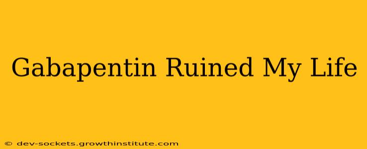 Gabapentin Ruined My Life