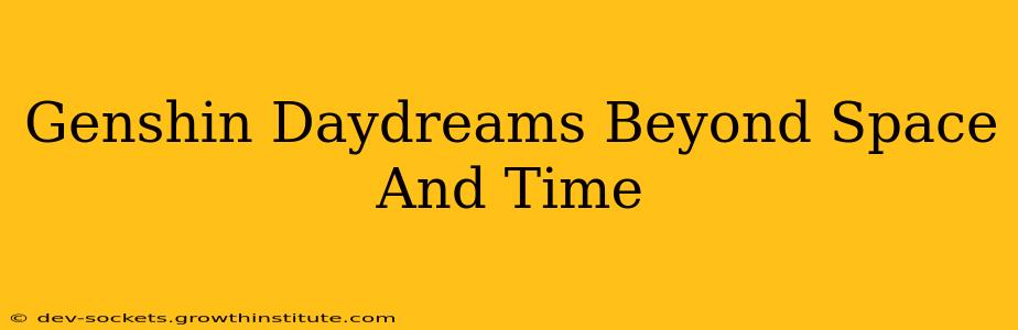 Genshin Daydreams Beyond Space And Time