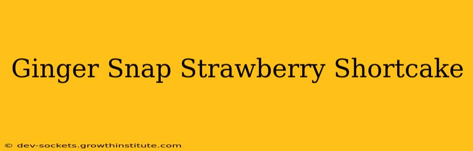 Ginger Snap Strawberry Shortcake