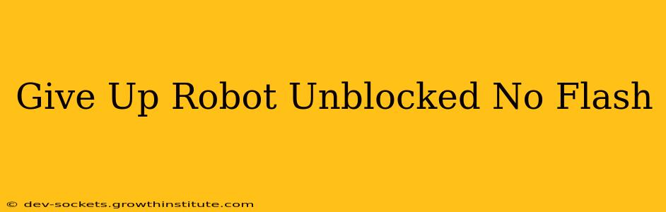Give Up Robot Unblocked No Flash