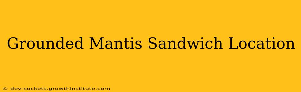 Grounded Mantis Sandwich Location