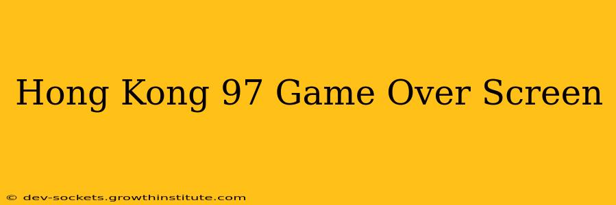 Hong Kong 97 Game Over Screen