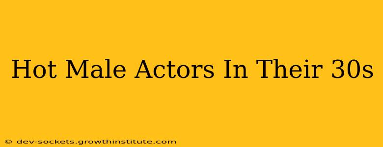 Hot Male Actors In Their 30s
