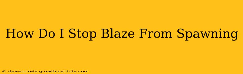 How Do I Stop Blaze From Spawning