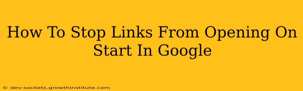 How To Stop Links From Opening On Start In Google