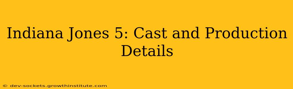 Indiana Jones 5: Cast and Production Details
