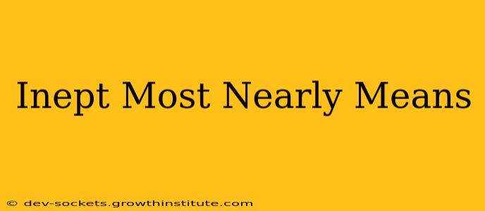 Inept Most Nearly Means