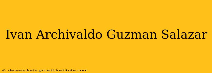 Ivan Archivaldo Guzman Salazar
