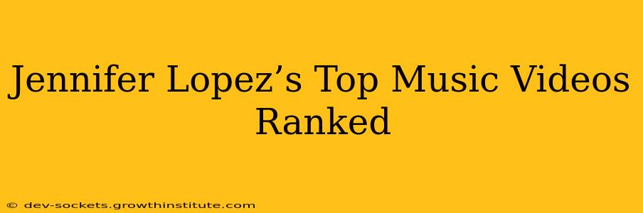 Jennifer Lopez’s Top Music Videos Ranked