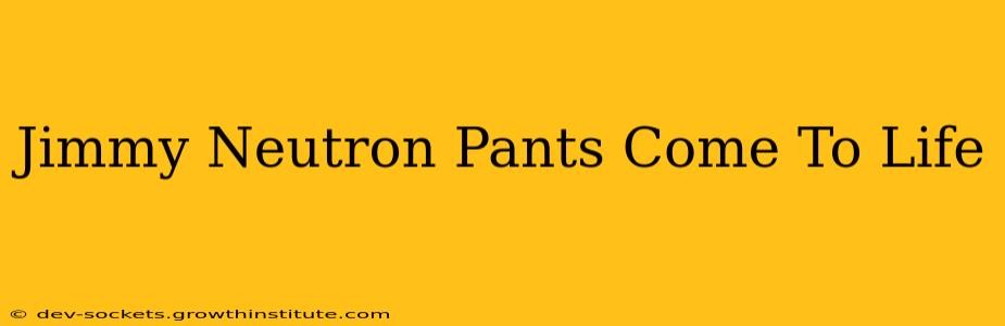 Jimmy Neutron Pants Come To Life