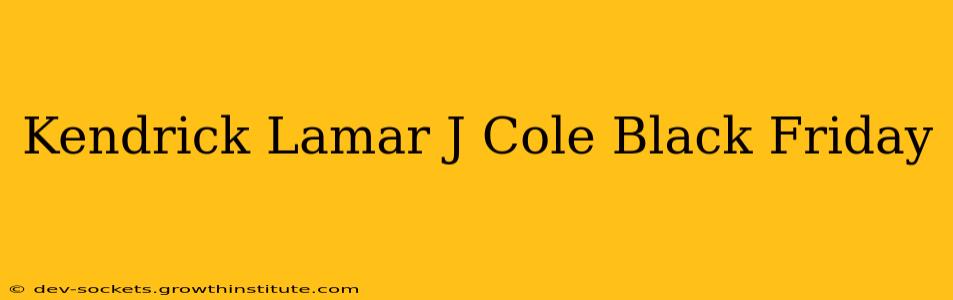 Kendrick Lamar J Cole Black Friday