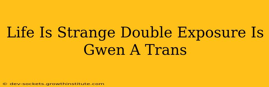 Life Is Strange Double Exposure Is Gwen A Trans