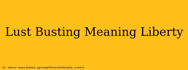 Lust Busting Meaning Liberty