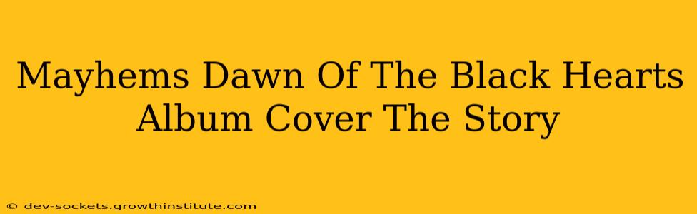 Mayhems Dawn Of The Black Hearts Album Cover The Story