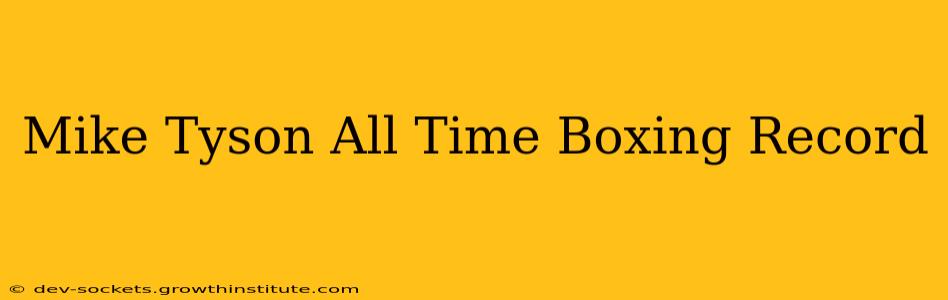 Mike Tyson All Time Boxing Record