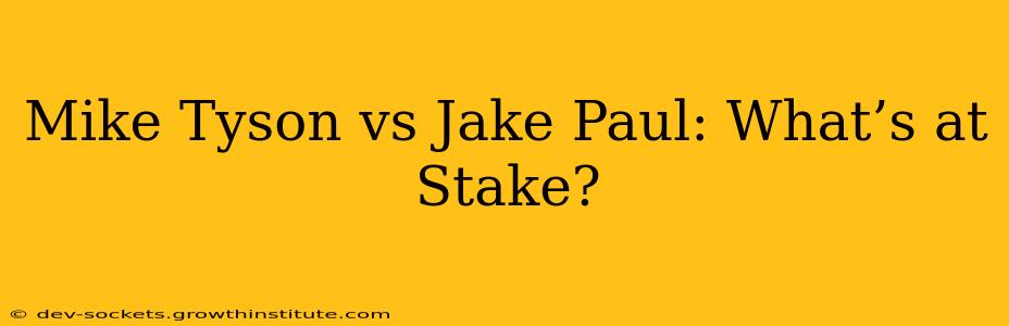 Mike Tyson vs Jake Paul: What’s at Stake?