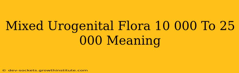 Mixed Urogenital Flora 10 000 To 25 000 Meaning