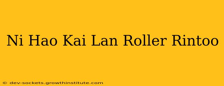 Ni Hao Kai Lan Roller Rintoo