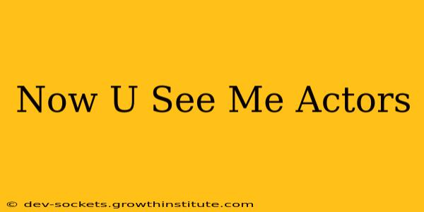 Now U See Me Actors