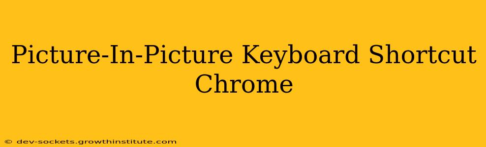 Picture-In-Picture Keyboard Shortcut Chrome